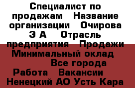 Специалист по продажам › Название организации ­ Очирова Э.А. › Отрасль предприятия ­ Продажи › Минимальный оклад ­ 50 000 - Все города Работа » Вакансии   . Ненецкий АО,Усть-Кара п.